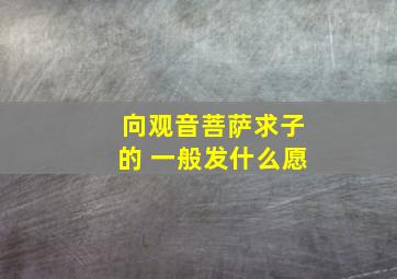 向观音菩萨求子的 一般发什么愿